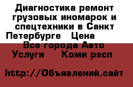 Диагностика,ремонт грузовых иномарок и спецтехники в Санкт-Петербурге › Цена ­ 1 500 - Все города Авто » Услуги   . Коми респ.